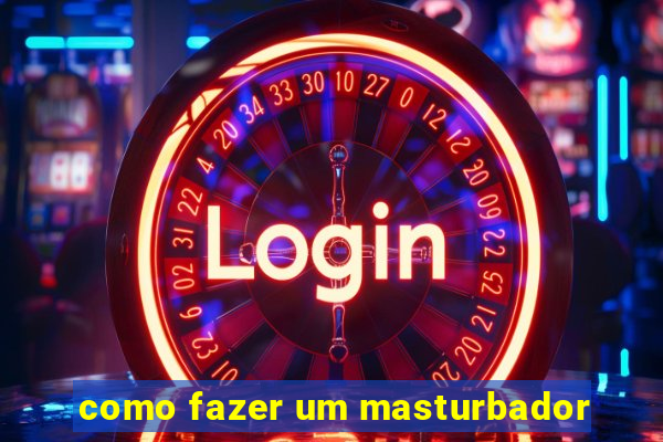 como fazer um masturbador